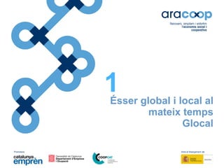 Promotors: Amb el finançament de:
Ésser global i local al
mateix temps
Glocal
1
 