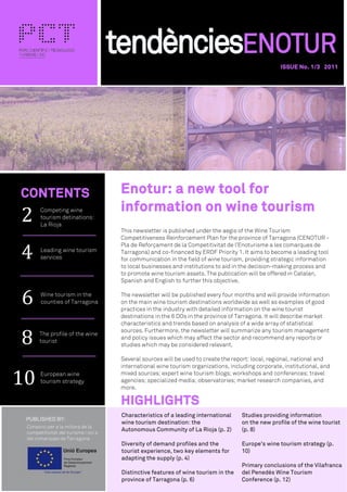 TOURISM AND LEISURE SCIENCE
AND TECHNOLOGY PARK


                                                                                                ISSUE No. 1/3 2011




2
CONTENTS                           Enotur: a new tool for



4
          Competing wine           information on wine tourism
          tourism detinations:
          La Rioja
                                   This newsletter is published under the aegis of the Wine Tourism
                                   Competitiveness Reinforcement Plan for the province of Tarragona (CENOTUR -




6
                                   Pla de Reforçament de la Competitivitat de l’Enoturisme a les comarques de
          Leading wine tourism     Tarragona) and co-financed by ERDF Priority 1. It aims to become a leading tool
          services                 for communication in the field of wine tourism, providing strategic information
                                   to local businesses and institutions to aid in the decision-making process and
                                   to promote wine tourism assets. The publication will be offered in Catalan,
                                   Spanish and English to further this objective.




8
          Wine tourism in the      The newsletter will be published every four months and will provide information
          counties of Tarragona    on the main wine tourism destinations worldwide as well as examples of good
                                   practices in the industry with detailed information on the wine tourist
                                   destinations in the 6 DOs in the province of Tarragona. It will describe market




10
                                   characteristics and trends based on analysis of a wide array of statistical
                                   sources. Furthermore, the newsletter will summarize any tourism management
         The profile of the wine
                                   and policy issues which may affect the sector and recommend any reports or
         tourist
                                   studies which may be considered relevant.

                                   Several sources will be used to create the report: local, regional, national and
                                   international wine tourism organizations, including corporate, institutional, and
          European wine            mixed sources; expert wine tourism blogs; workshops and conferences; travel
          tourism strategy         agencies; specialized media; observatories; market research companies, and
                                   more.

                                   HIGHLIGHTS
                                   Characteristics of a leading international    Studies providing information
   PUBLISHED BY:
                                   wine tourism destination: the                 on the new profile of the wine tourist
                                   Autonomous Community of La Rioja (p. 2)       (p. 8)

                                   Diversity of demand profiles and the          Europe’s wine tourism strategy (p.
                                   tourist experience, two key elements for      10)
                                   adapting the supply (p. 4)
                                                                                 Primary conclusions of the Vilafranca
                                   Distinctive features of wine tourism in the   del Penedès Wine Tourism
                                   province of Tarragona (p. 6)                  Conference (p. 12)
 
