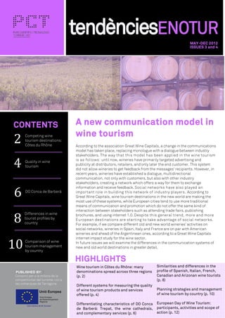MAY-DEC 2012
                                                                                               ISSUES 3 and 4




CONTENTS                     A new communication model in
                             wine tourism
2    Competing wine
     tourism destinations:
     Côtes du Rhône          According to the association Great Wine Capitals, a change in the communications
                             model has taken place, replacing monologue with a dialogue between industry
                             stakeholders. The way that this model has been applied in the wine tourism

4    Quality in wine
     tourism
                             is as follows: until now, wineries have primarily targeted advertising and
                             publicity at distributors, retailers, and only later the end customer. This system
                             did not allow wineries to get feedback from the messages’ recipients. However, in
                             recent years, wineries have established a dialogue, multidirectional
                             communication, not only with customers, but also with other industry
                             stakeholders, creating a network which offers a way for them to exchange


6
                             information and receive feedback. Social networks have also played an
     DO Conca de Barberà     important role in building this network of industry players. According to
                             Great Wine Capitals, wine tourism destinations in the new world are making the
                             most use of these systems, while European cities tend to use more traditional
                             means of communication and promotion which do not offer the same kind of
                             interaction between stakeholders such as attending trade fairs, publishing

8
     Differences in wine     brochures, and using internet 1.0. Despite this general trend, more and more
     tourist profiles by     European destinations are starting to take advantage of social networks.
     country                 For example, if we compare different old and new world wineries’ activities on
                             social networks, wineries in Spain, Italy and France are on par with American
                             wineries and ahead of the Argentinean ones, according to a Great Wine Capitals


10
                             internet impact study for the wine sector.
     Comparison of wine      In future issues we will examine the differences in the communication systems of
     tourism management      new and old world destinations in greater detail.
     by country

                             HIGHLIGHTS
                             Wine tourism in Côtes du Rhône: many           Similarities and differences in the
 PUBLISHED BY:               denominations spread across three regions      profile of Spanish, Italian, French,
                             (p. 2)                                         Canadian and Arizonan wine tourists
                                                                            (p. 8)
                             Different systems for measuring the quality
                             of wine tourism products and services          Planning strategies and management
                             offered (p. 4)                                 of wine tourism by country (p. 10)

                             Differentiating characteristics of DO Conca    European Day of Wine Tourism:
                             de Barberà: Trepat, the wine cathedrals,       participants, activities and scope of
                             and complementary services (p. 6)              action (p. 12)
 