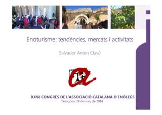 Enoturisme: tendències, mercats i activitats
Salvador Anton Clavé
XXVè CONGRÉS DE L’ASSOCIACIÓ CATALANA D’ENÒLEGS
Tarragona, 28 de març de 2014
 