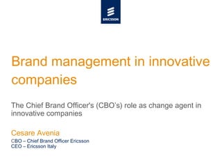 Brand management in innovative companies The Chief Brand Officer's (CBO’s) role as change agent in innovative companies Cesare Avenia   C BO – Chief Brand Officer Ericsson CEO – Ericsson Italy 