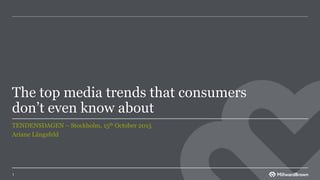 The top media trends that consumers
don’t even know about
TENDENSDAGEN – Stockholm, 15th October 2015
Ariane Längsfeld
1
 