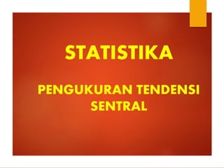 STATISTIKA
PENGUKURAN TENDENSI
SENTRAL
 