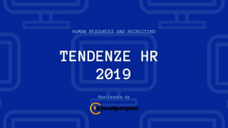 HUMAN RESOURCES AND RECRUITING
Realizzata da
TENDENZE HR
2019
 