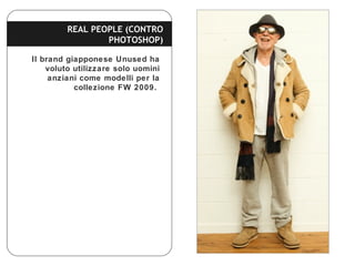Il brand giapponese Unused ha
voluto utilizzare solo uomini
anziani come modelli per la
collezione FW 2009.
REAL PEOPLE (C...