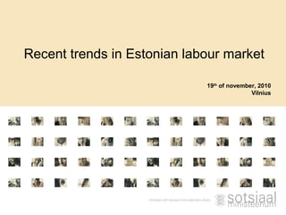 Recent trends in Estonian labour market
19th
of november, 2010
Vilnius
 