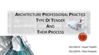 ARCHITECTURE PROFESSIONAL PRACTICE
TYPE Of TENDER
AND
THEIR PROCESS
161110212 – Arpan Tripathi
161110223 - Vikas Prajapati
 
