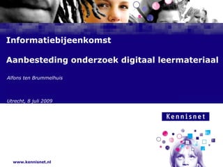 Informatiebijeenkomst Aanbesteding onderzoek digitaal leermateriaal Alfons ten Brummelhuis Utrecht, 8 juli 2009 