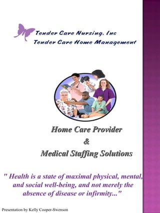 &quot; Health is a state of maximal physical, mental, and social well-being, and not merely the absence of disease or infirmity...&quot;   Home Care Provider & Medical Staffing Solutions Presentation by Kelly Cooper-Swenson 