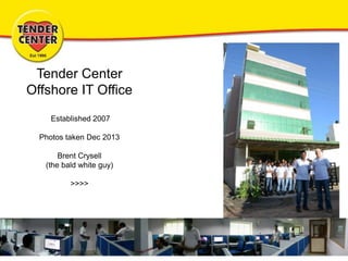 Tender Center
Offshore IT Office
Established 2007
Photos taken Dec 2013
Brent Crysell
(the bald white guy)
>>>>
 