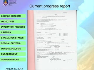 August 29, 2013 NURUL ASRA ABD RAHMAN 34
COURSE OUTCOME
OBJECTIVES
EVALUATION PROCESS
CRITERIA
EVALUATION STAGES
SPECIAL CRITERIA
OTHERS ANALYSIS
ENDORSEMENT
TENDER REPORT
Current progress report
 