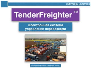 TenderFreighter
CYBTRONIX LOGISTICS
Электронная система
управления перевозками
Copyright © 2019 Cybtronix Ltd. All rights reserved.
TM
 