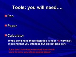 Tools: you will need….  ,[object Object],[object Object],[object Object],If you don’t have these then this is your “ A  warning”, meaning that you attended but did not take part If you don’t have these next week then do not come to class-  you will be marked absent 