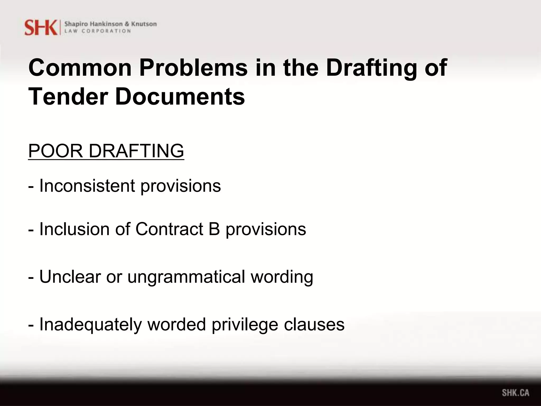 Common Problems in the Drafting of
Tender Documents
POOR DRAFTING
- Inconsistent provisions
- Inclusion of Contract B provisions
- Unclear or ungrammatical wording
- Inadequately worded privilege clauses
 