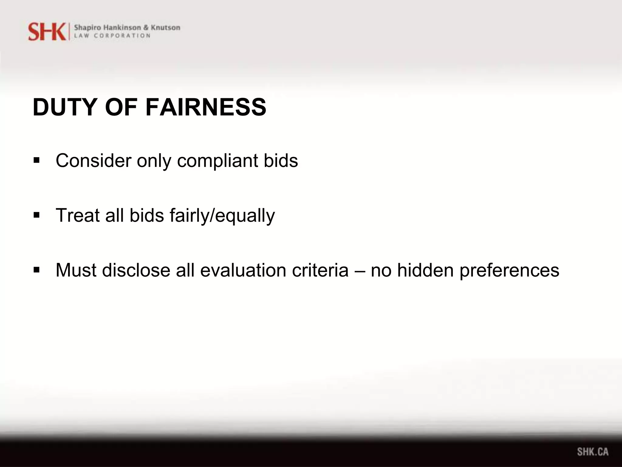 DUTY OF FAIRNESS
 Consider only compliant bids
 Treat all bids fairly/equally
 Must disclose all evaluation criteria – no hidden preferences
 