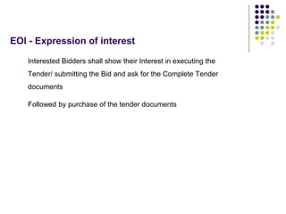 EOI - Expression of interest
Interested Bidders shall show their Interest in executing the
Tender/ submitting the Bid and ask for the Complete Tender
documents
Followed by purchase of the tender documents
 