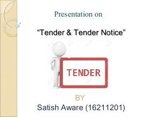Presentation on
““Tender & Tender Notice”Tender & Tender Notice”
BY
Satish Aware (16211201)
 