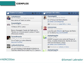 #AERCOGeo @Ismael Labrador
EJEMPLOS
Tanto Hootsuite como
Tweetdeck permiten crear listas
para buscar términos concretos
y ...