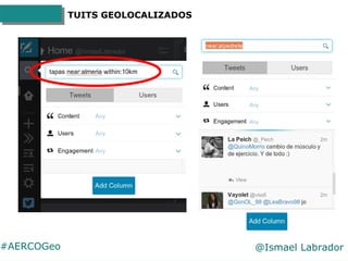 #AERCOGeo @Ismael Labrador
TUITS GEOLOCALIZADOS
Cada vez que alguien hace
'check-in' en tu ciudad y lo
comparte en Twitter...