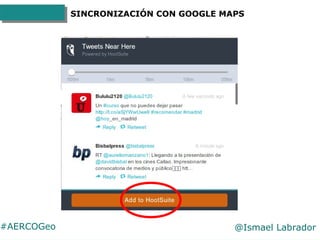 #AERCOGeo @Ismael Labrador
SINCRONIZACIÓN CON GOOGLE MAPS
Cada vez que alguien hace
'check-in' en tu ciudad y lo
comparte ...