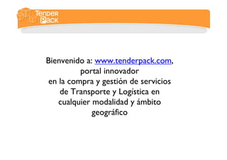 Bienvenido a: www.tenderpack.com,
portal innovador
en la compra y gestión de servicios
de Transporte y Logística en
cualquier modalidad y ámbito
geográfico
 