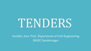 TENDERS
Surabhi, Asst. Prof., Department of Civil Engineering
JNGEC Sundernagar
 