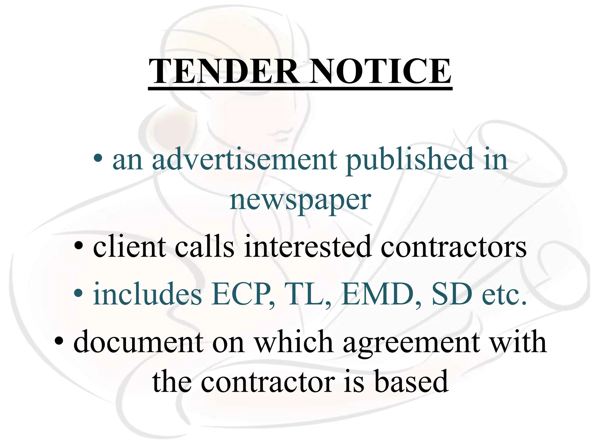 TENDER NOTICE
• an advertisement published in
newspaper
• client calls interested contractors
• includes ECP, TL, EMD, SD etc.
• document on which agreement with
the contractor is based
 