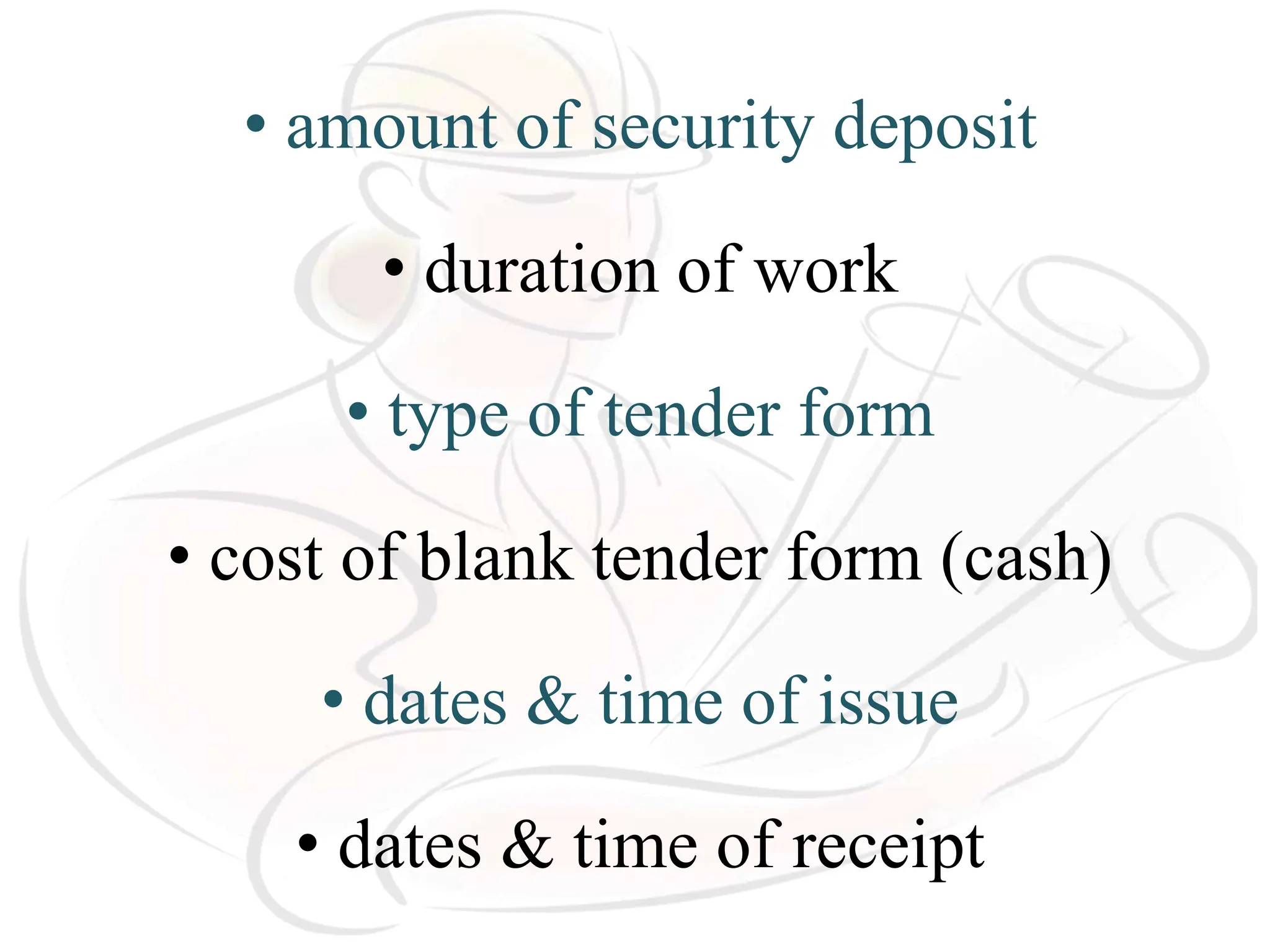 • amount of security deposit
• duration of work
• type of tender form
• cost of blank tender form (cash)
• dates & time of issue
• dates & time of receipt
 