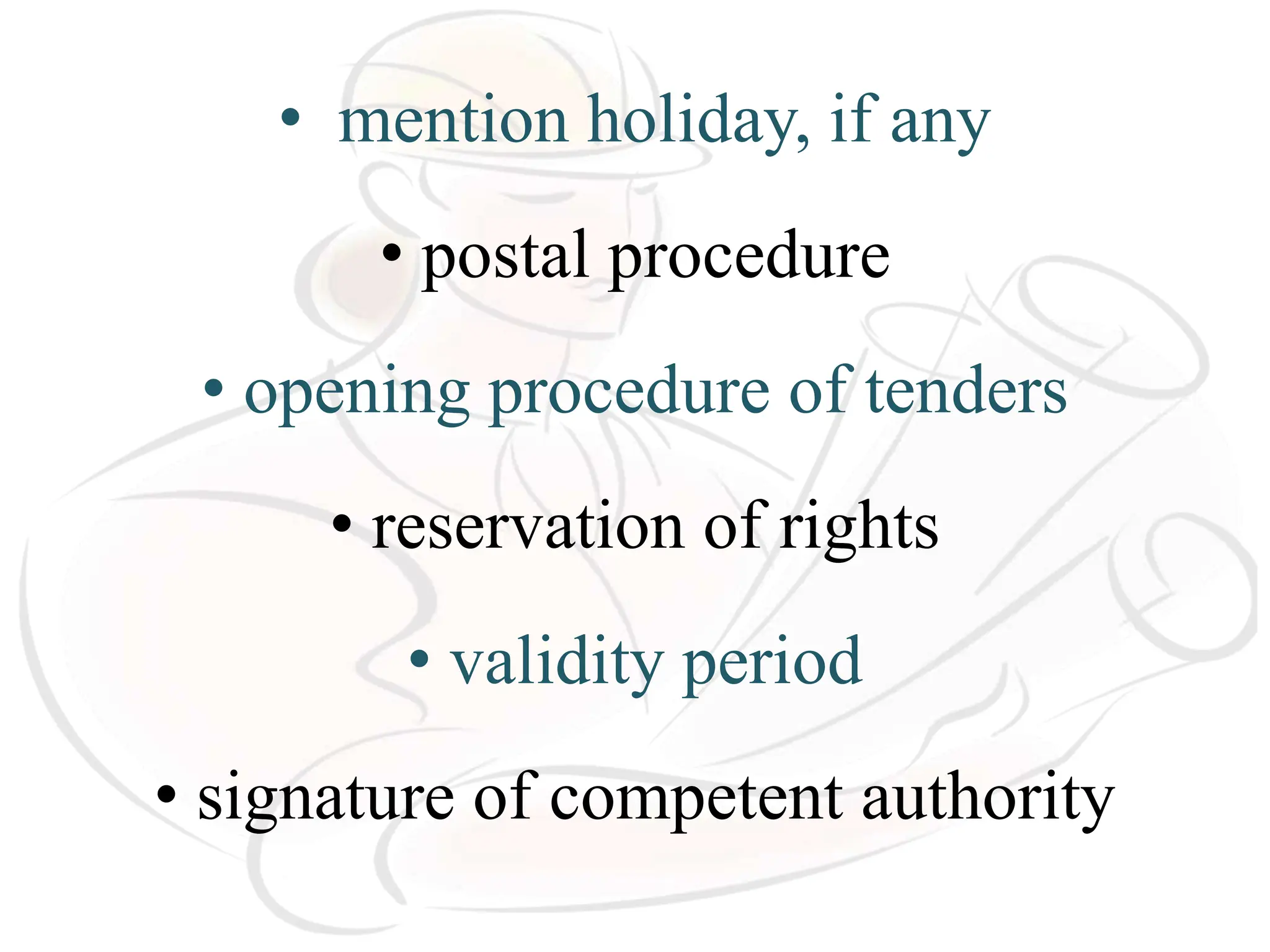 • mention holiday, if any
• postal procedure
• opening procedure of tenders
• reservation of rights
• validity period
• signature of competent authority
 
