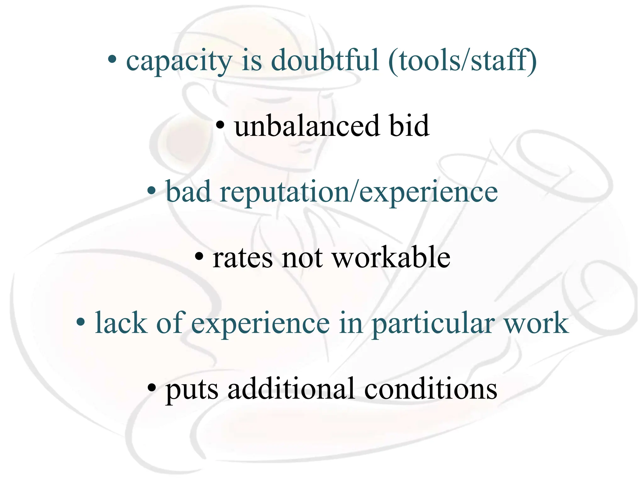 • capacity is doubtful (tools/staff)
• unbalanced bid
• bad reputation/experience
• rates not workable
• lack of experience in particular work
• puts additional conditions
 