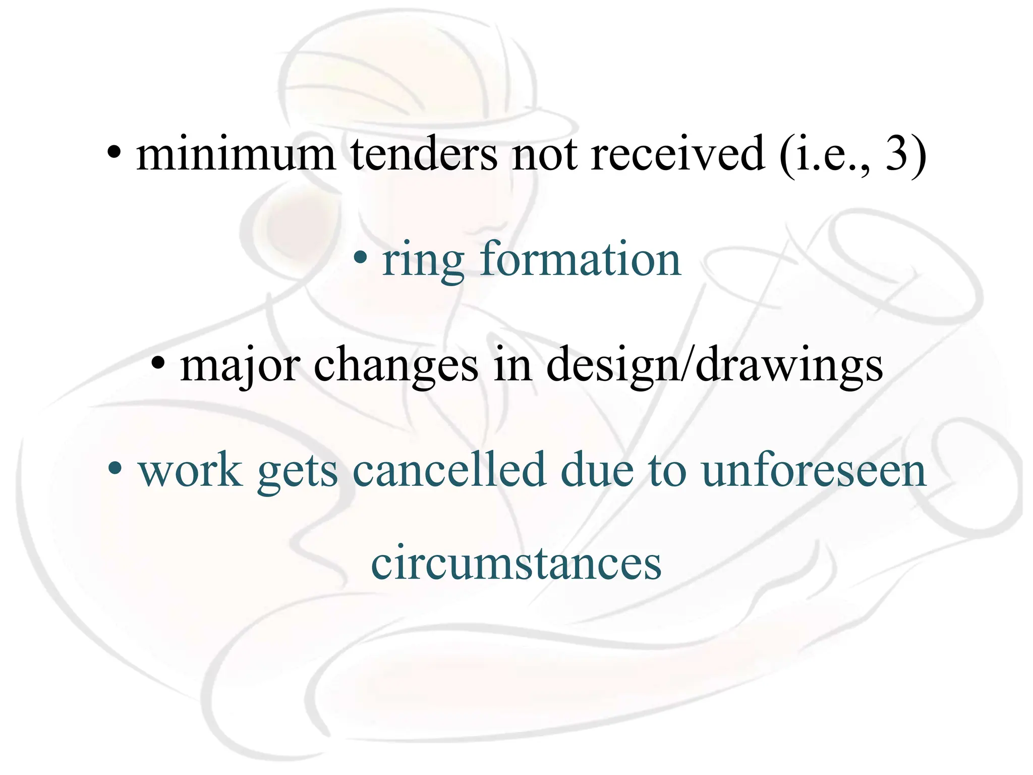• minimum tenders not received (i.e., 3)
• ring formation
• major changes in design/drawings
• work gets cancelled due to unforeseen
circumstances
 