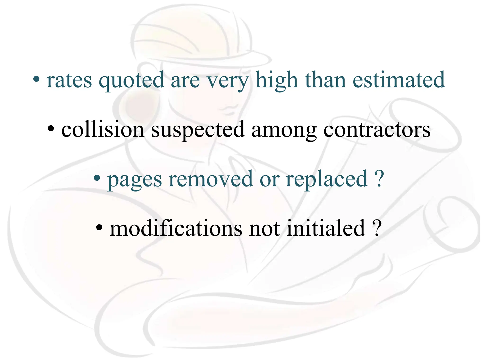 • rates quoted are very high than estimated
• collision suspected among contractors
• pages removed or replaced ?
• modifications not initialed ?
 