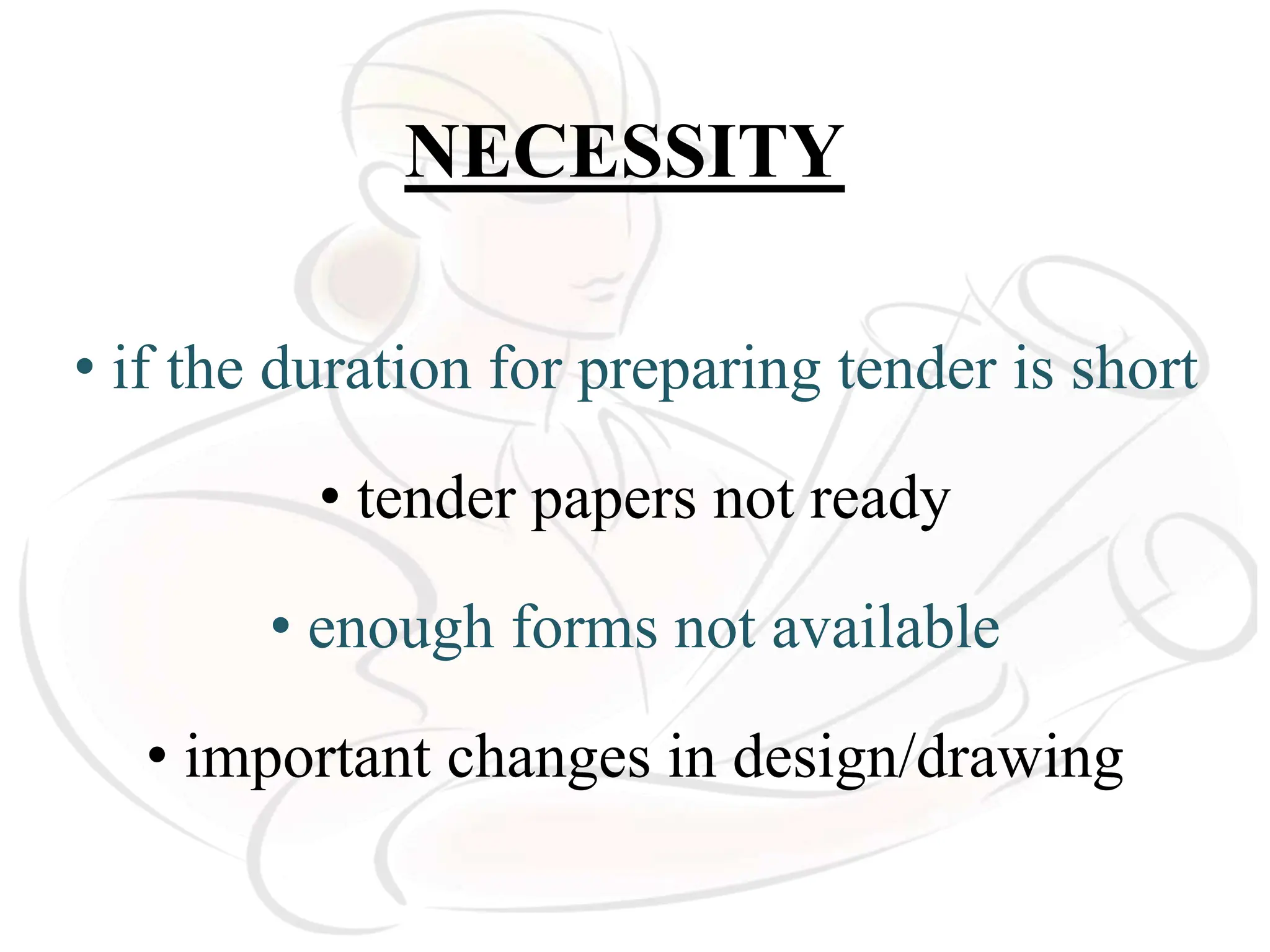 NECESSITY
• if the duration for preparing tender is short
• tender papers not ready
• enough forms not available
• important changes in design/drawing
 