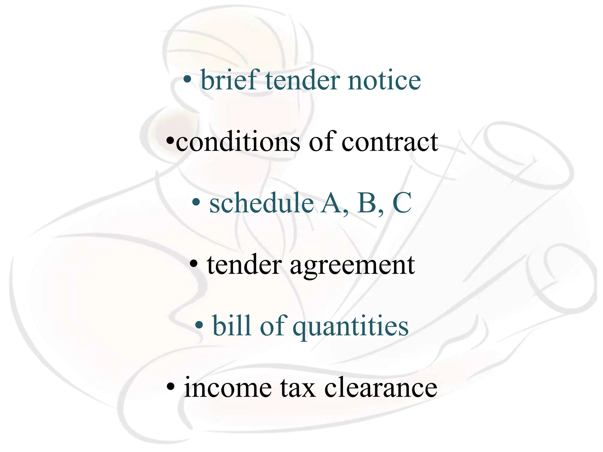 • brief tender notice
•conditions of contract
• schedule A, B, C
• tender agreement
• bill of quantities
• income tax clearance
 