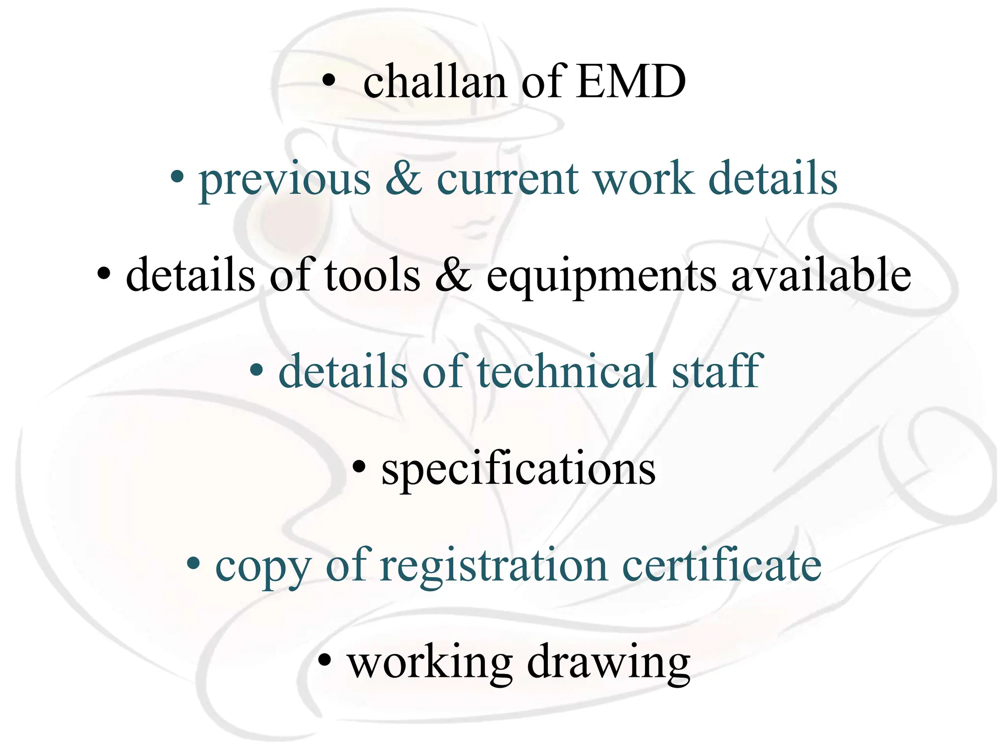 • challan of EMD
• previous & current work details
• details of tools & equipments available
• details of technical staff
• specifications
• copy of registration certificate
• working drawing
 