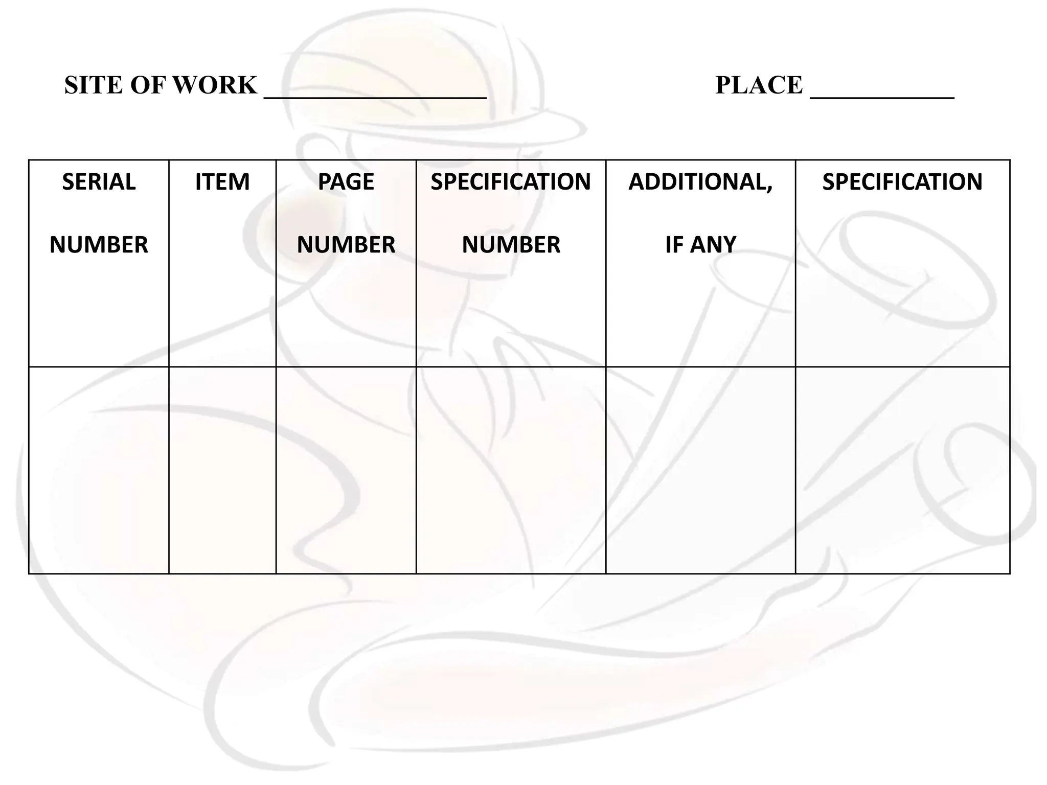 SERIAL
NUMBER
ITEM PAGE
NUMBER
SPECIFICATION
NUMBER
ADDITIONAL,
IF ANY
SPECIFICATION
SITE OF WORK _________________ PLACE ___________
 