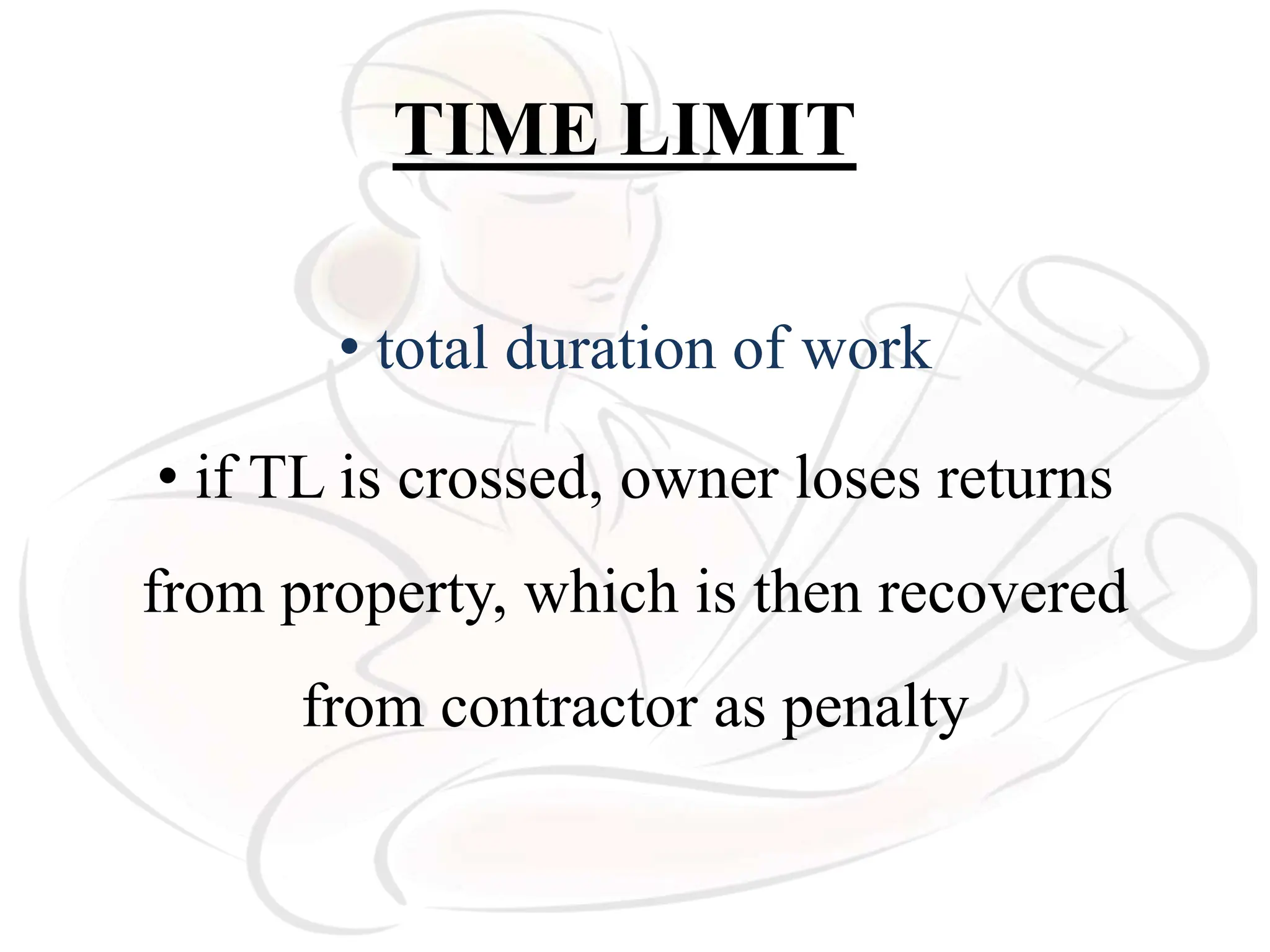 TIME LIMIT
• total duration of work
• if TL is crossed, owner loses returns
from property, which is then recovered
from contractor as penalty
 
