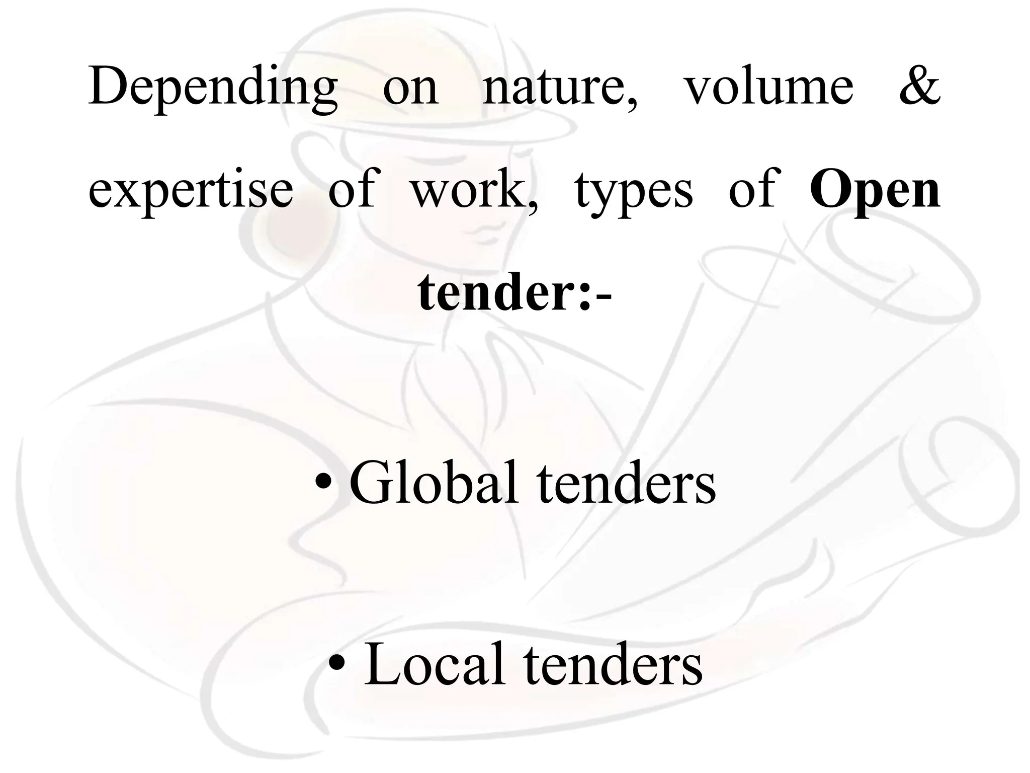 Depending on nature, volume &
expertise of work, types of Open
tender:-
• Global tenders
• Local tenders
 