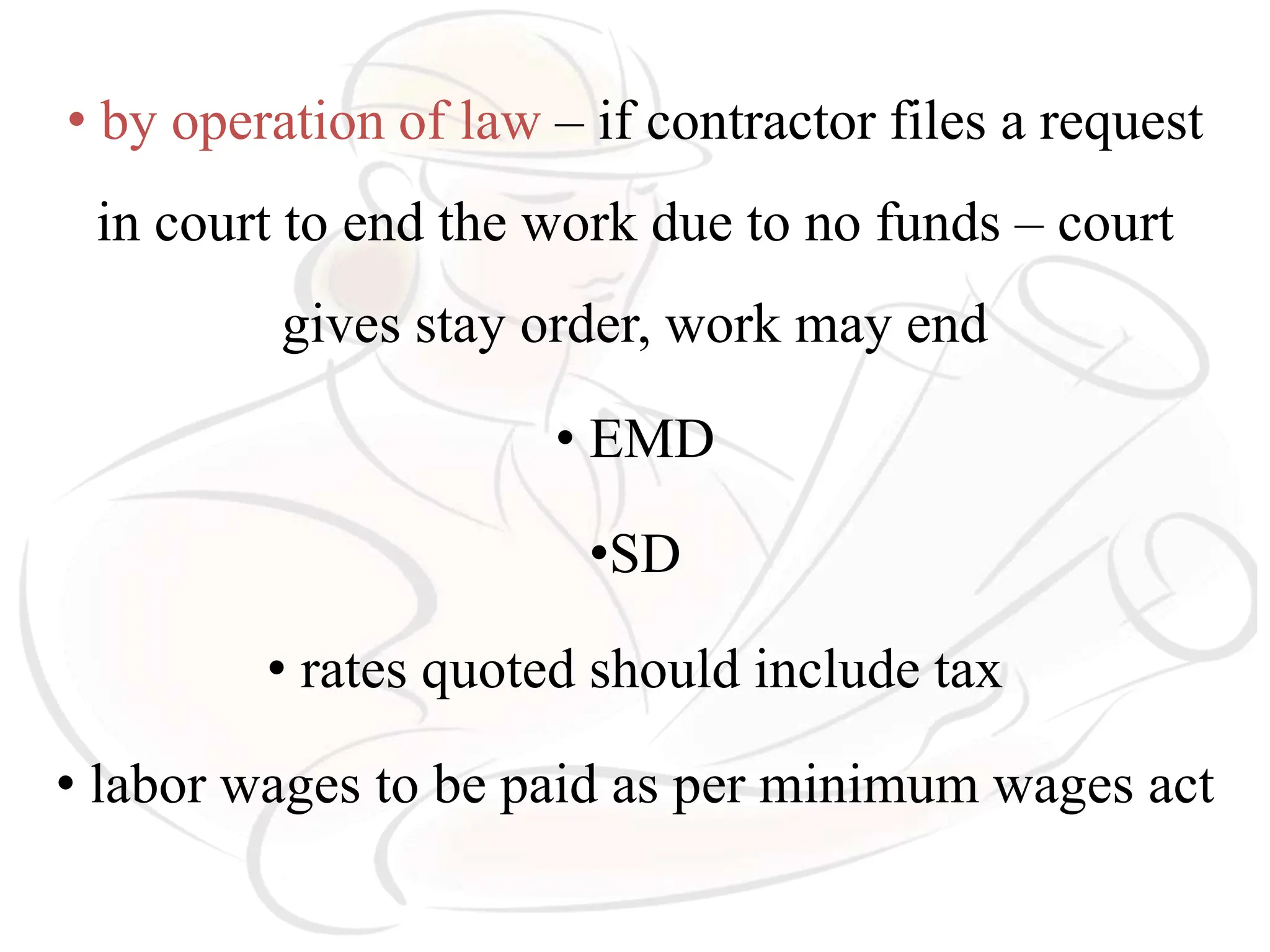 • by operation of law – if contractor files a request
in court to end the work due to no funds – court
gives stay order, work may end
• EMD
•SD
• rates quoted should include tax
• labor wages to be paid as per minimum wages act
 