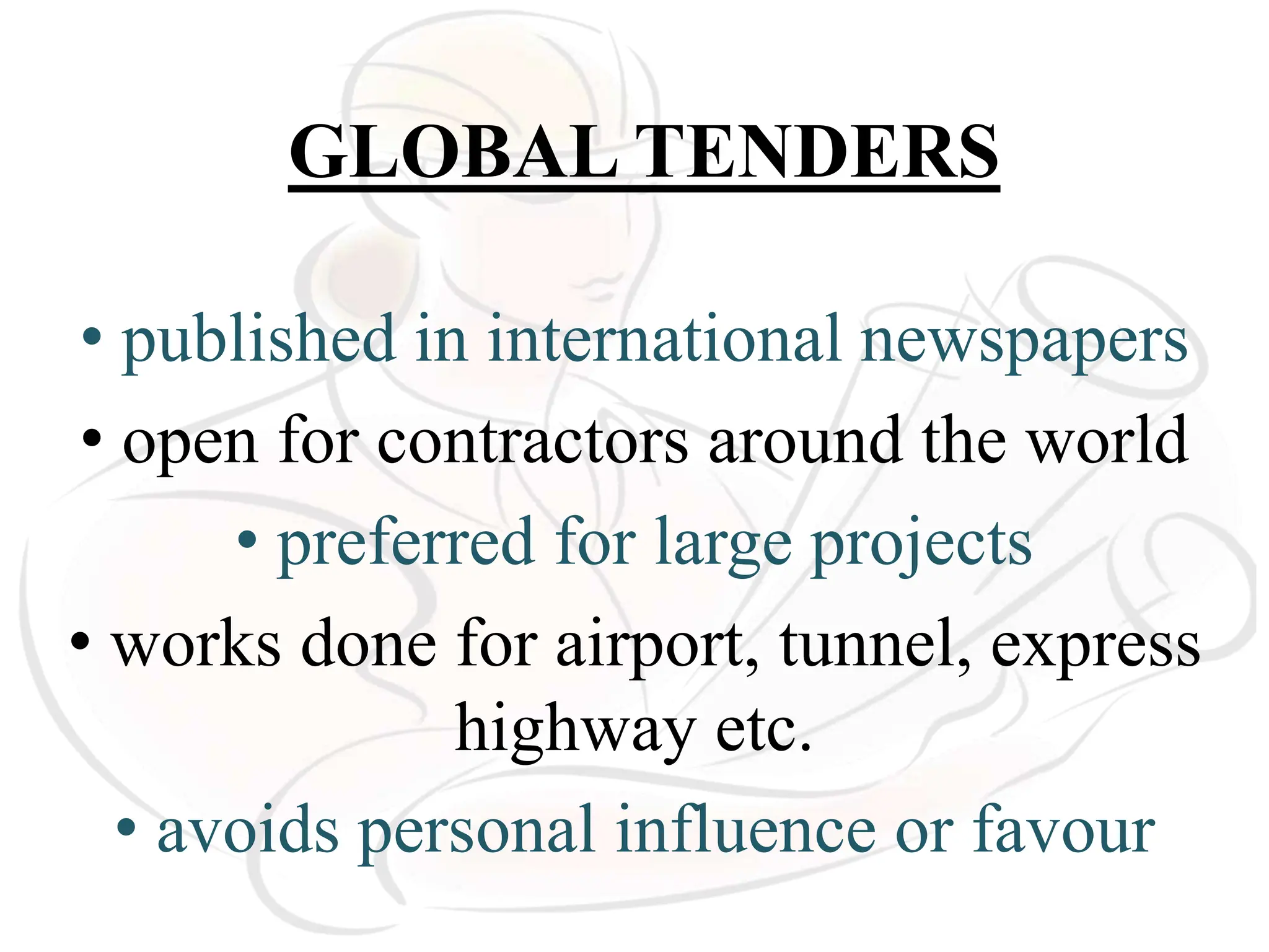 GLOBAL TENDERS
• published in international newspapers
• open for contractors around the world
• preferred for large projects
• works done for airport, tunnel, express
highway etc.
• avoids personal influence or favour
 