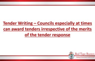 Tender Writing – Councils especially at times
can award tenders irrespective of the merits
of the tender response
 