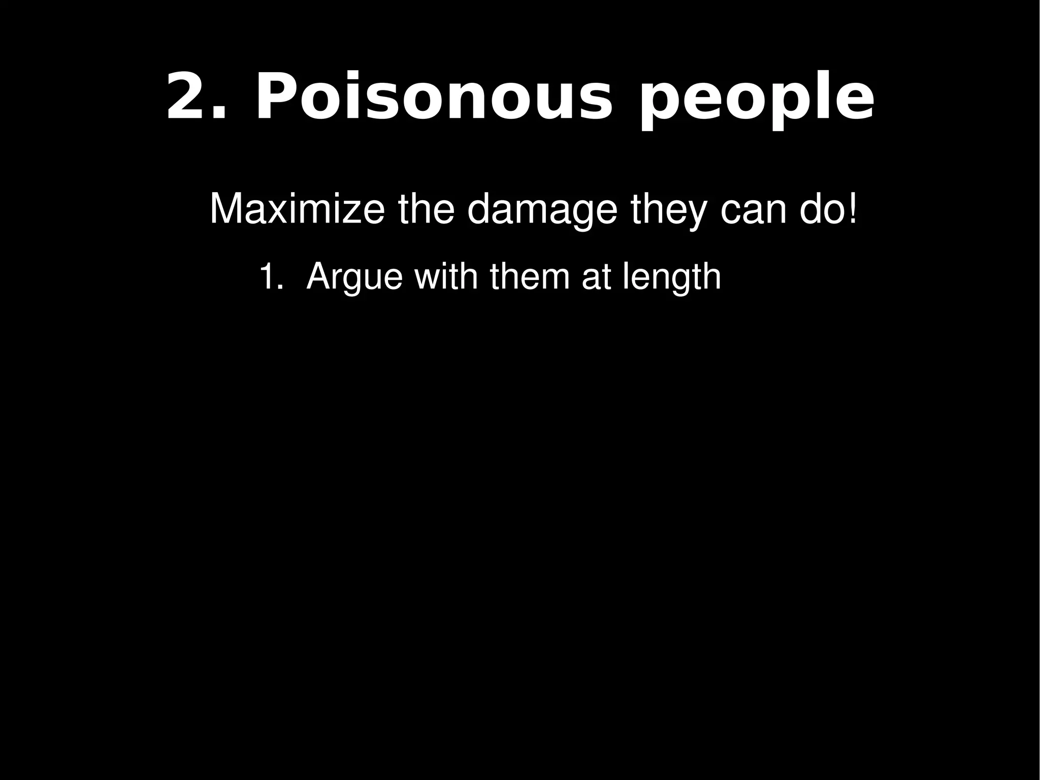 2. Poisonous people
     Maximize the damage they can do!
       1.  Argue with them at length




                        
 