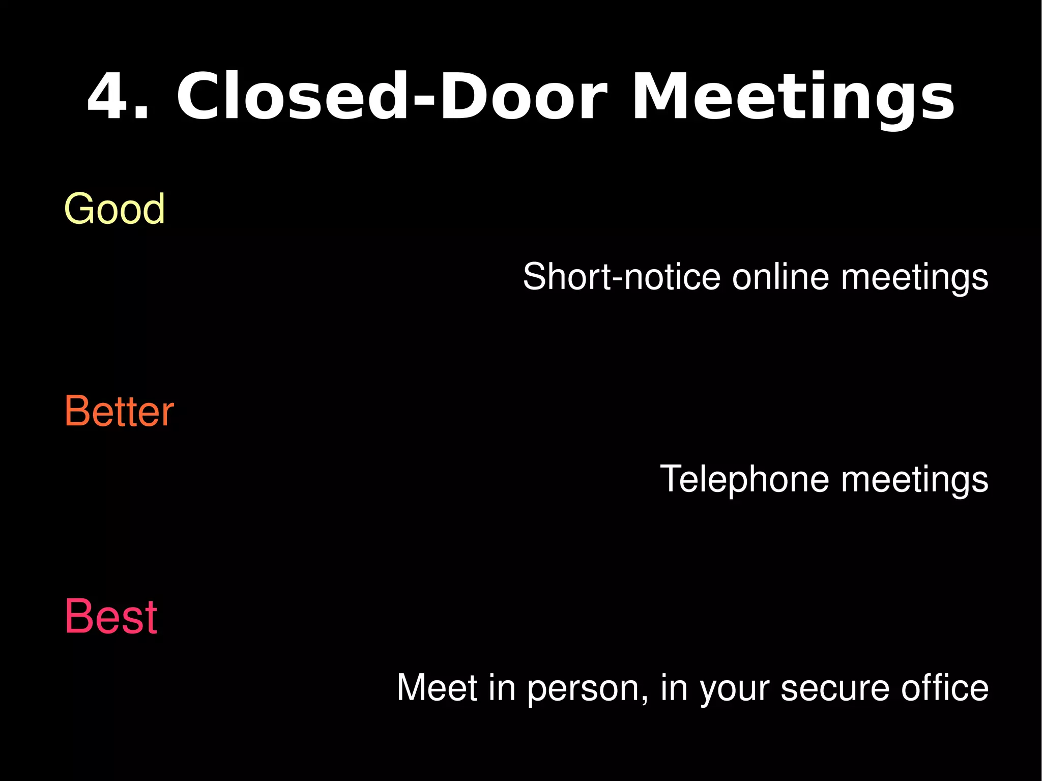 4. Closed-Door Meetings
    Good
                    Short­notice online meetings


    Better
                             Telephone meetings


    Best
             Meet in person, in your secure office
                     
 