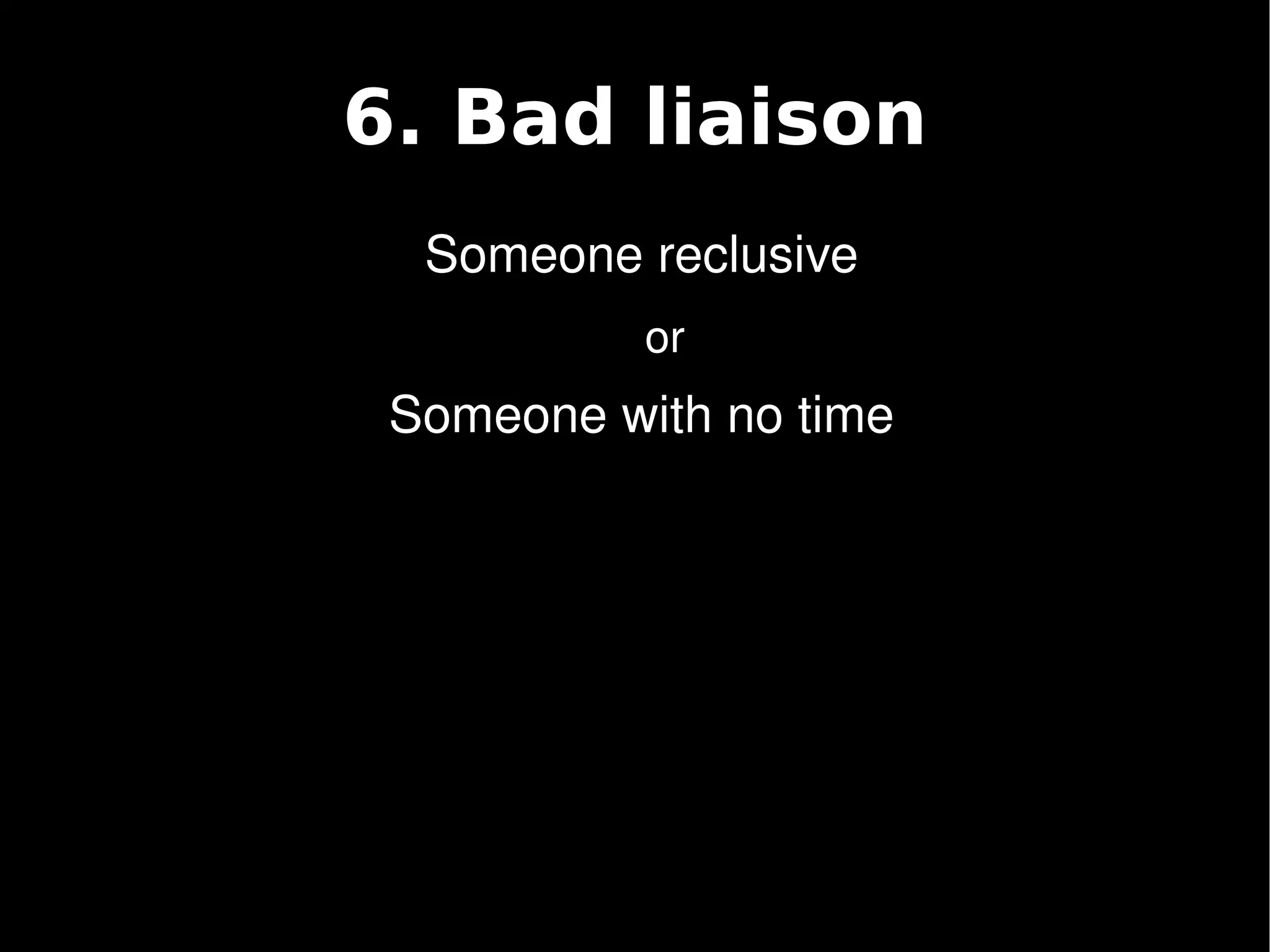 6. Bad liaison
      Someone reclusive
                  or 
     Someone with no time




               
 