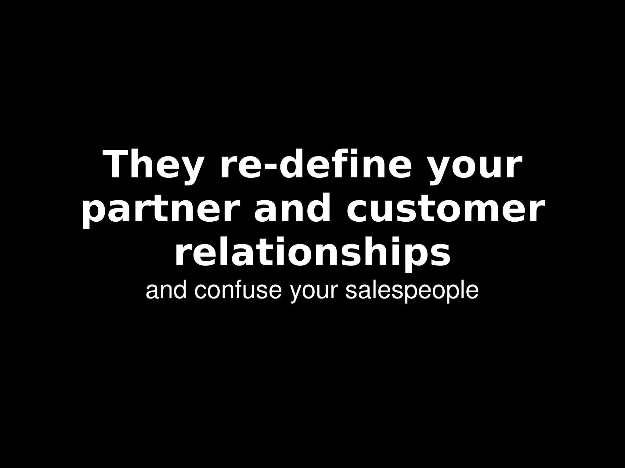 They re-define your
    partner and customer
        relationships
      and confuse your salespeople




                    
 