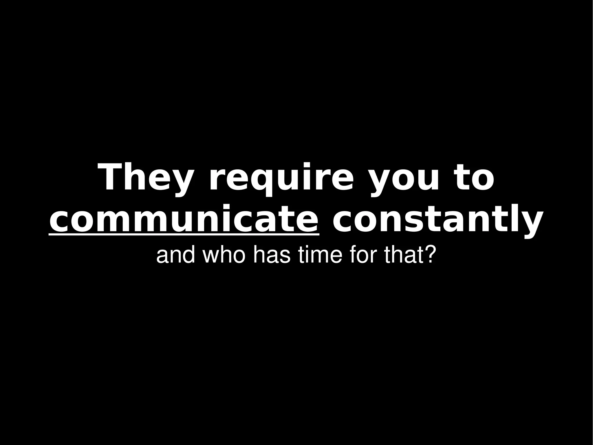 They require you to
    communicate constantly
        and who has time for that?




                     
 