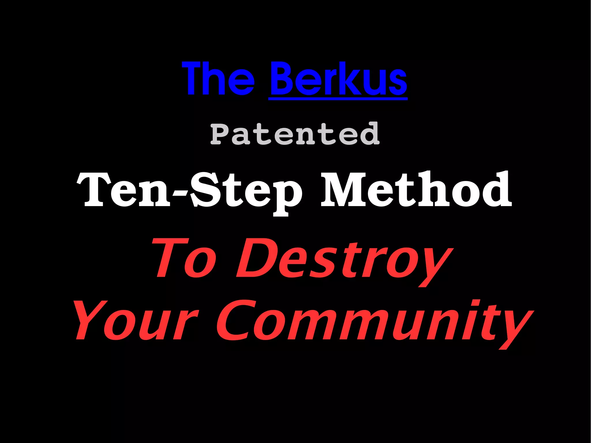 The Berkus
        Patented
    Ten­Step Method
      To Destroy
    Your Community
            
 