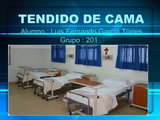 TENDIDO DE CAMA
Alumno : Luis Fernando García Torres
Grupo : 201
 
