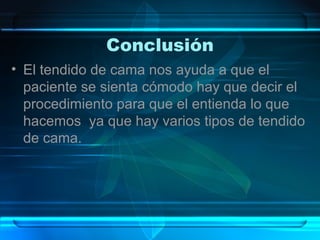 Conclusión
• El tendido de cama nos ayuda a que el
paciente se sienta cómodo hay que decir el
procedimiento para que el entienda lo que
hacemos ya que hay varios tipos de tendido
de cama.
 