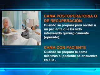 CAMA POSTOPERATORIA OCAMA POSTOPERATORIA O
DE RECUPERACIÓNDE RECUPERACIÓN
Cuando se prepara para recibir a
un paciente que ha sido
intervenido quirúrgicamente
(operado).
CAMA CON PACIENTECAMA CON PACIENTE
Cuando se prepara la cama
mientras el paciente se encuentra
en ella .
 